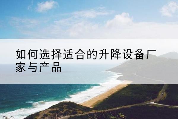 安仁电动升降平台厂家-如何选择适合的升降设备厂家与产品
