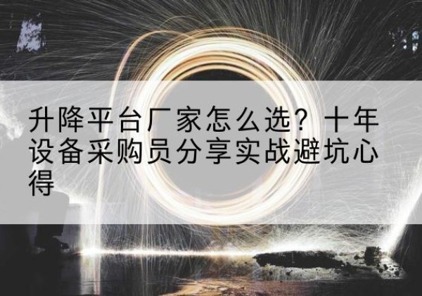 安仁升降平台厂家-怎么选？十年设备采购员分享实战避坑心得