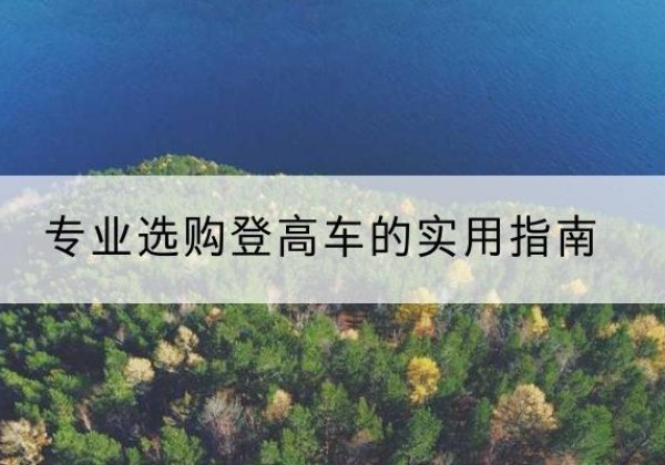 安仁电动登高车厂家推荐-专业选购登高车的实用指南