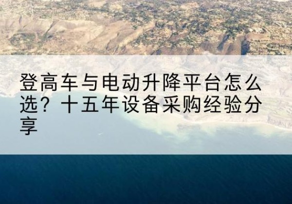 安仁登高车厂家厂家-登高车与电动升降平台怎么选？十五年设备采购经验分享