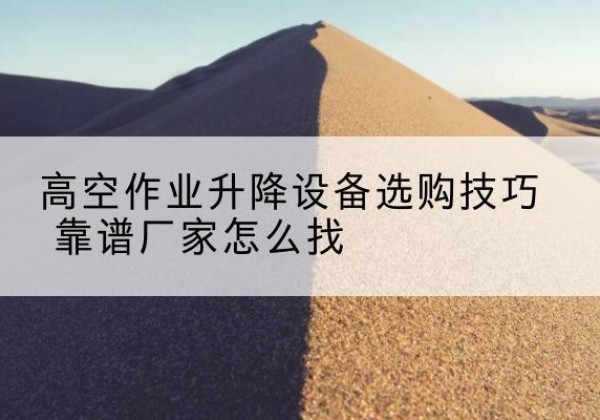 安仁电动升降平台厂家推荐-高空作业升降设备选购技巧 靠谱厂家怎么找